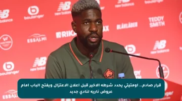 قرار صادم.. أومتيتي يحدد شرطه الأخير قبل إعلان الاعتزال ويفتح الباب أمام عروض نارية لنادي جديد